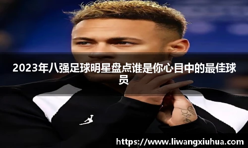 2023年八强足球明星盘点谁是你心目中的最佳球员